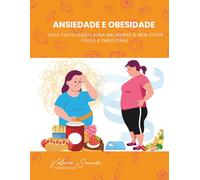 Ansiedade e Obesidade: Guia Psicológico para Melhorar o Bem-Estar Físico e Emocional
