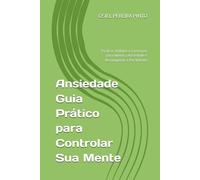 Ansiedade Guia Prático para Controlar Sua Mente: Técnicas, Hábitos e Exercícios para Aliviar a Ansiedade e Reconquistar a Paz Interior