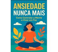 Ansiedade Nunca Mais Como Controlar a Mente e Viver em Paz: Como Controlar a Mente e Viver em Paz