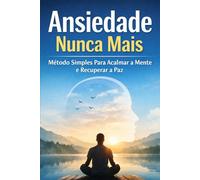 Ansiedade nunca mais: Método simples para acalmar a Mente e recuperar a Paz