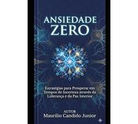ANSIEDADE ZERO: Estratégias para Prosperar em Tempos de Incerteza através da Liderança e da Paz Interior