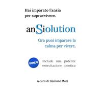 ANSIOLUTION: Hai imparato l'ansia per sopravvivere. Ora puoi imparare la calma per vivere.