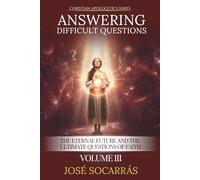Answering Difficult Questions: The Eternal Future and the Ultimate Questions of Faith! Vol III