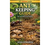 ANT KEEPING GUIDE: Safe and Ethical Ant Keeping: From Queen to Thriving Colony.