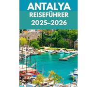 Antalya Reiseführer 2025-2026: Ein Reiseführer für Einheimische zu Abenteuern an Klippen, türkisfarbenem Wasser und zeitlosen Wundern