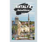 ANTALYA Reiseführer 2025: Entdecken Sie das Herz der türkisfarbenen Küste der Türkei - Geschichte, Natur, Kultur und Reisetipps für jeden Besuchertyp