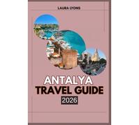 ANTALYA TRAVEL GUIDE 2026: Antalya 2026 Travel Guide Where the Mediterranean Meets Myth: Discover Adventure, Culture & Hidden Treasures in Turkey’s Timeless Coastal Gem