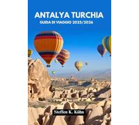 ANTALYA TURCHIA GUIDA DI VIAGGIO 2025/2026: Esplora il Mediterraneo turco come un abitante del posto: siti antichi, spiagge mozzafiato, cucina, attrazioni principali, festival, avventure e itinerari