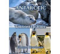 ANTARCTIC WILDLIFE GUIDE: A Journey Into the Lives of Penguins, Seals, Whales, and Seabirds