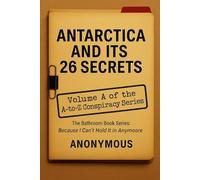 ANTARCTICA AND ITS 26 SECRETS: Volume A of the A-Z Conspiracy Series (The Bathroom Series: Because I Can't Hold It In Anymore)
