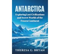 Antarctica: Exploring Lost Civilizations and Secret Worlds of the Frozen Continent