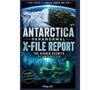 Antarctica Paranormal Report: X-File Report: Operation High Jump, Admiral Byrd’s Secret Diary, Ancient Civilizations Under the Ice, and the UFO ... End of the World (Paranormal X-File Reports)