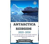ANTARCTICA REISGIDS 2025-2026: Een reis naar het einde van de wereld: ontdek het ijs, de wilde dieren en de wonderen van Antarctica