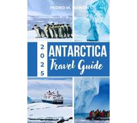 ANTARCTICA TRAVEL GUIDE 2025: Discover Breathtaking Icebergs, Penguin Colonies Like Nowhere Else