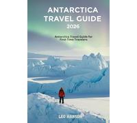 ANTARCTICA TRAVEL GUIDE 2026: Antarctica Travel Guide for First-Time Travelers