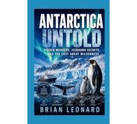 ANTARCTICA UNTOLD: Hidden Wonders, Icebound Secrets, and the Last Great Wilderness
