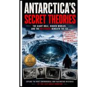 ANTARCTICA'S SECRET THEORIES: The Giant Hole, Hidden Worlds, and the Mysteries Beneath the Ice