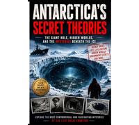 ANTARCTICA'S SECRET THEORIES: The Giant Hole, Hidden Worlds, and the Mysteries Beneath the Ice