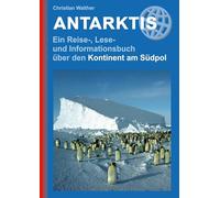 Antarktis - Ein Reise-, Lese- und Informationsbuch über den Kontinent am Südpol: Landeskundlicher Reiseführer zu den schönsten Zielen, beeindruckende Fotos, Kartenmaterial & Reisetipps (Reisehandbuch)