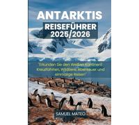 ANTARKTIS REISEFÜHRER 2025/2026: "Erkunden Sie den Weißen Kontinent: Kreuzfahrten, Wildtiere, Abenteuer und einmalige Reisen"