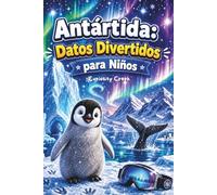 Antártida: Datos Divertidos Para Niños: Descubre el Continente Helado - Su Geografía, Animales, Exploradores, Ciencia y Secretos Curiosos