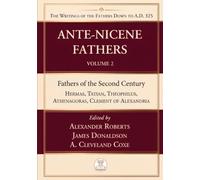Ante-Nicene Fathers. The Writings of the Fathers down to A.D. 325 (Facsimile Edition) Volume 2: Fathers of the Second Century: Hermas, Tatian, Theophilus, Athenagoras, Clement of Alexandria