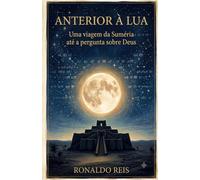 ANTERIOR À LUA: Uma viagem da Suméria até a pergunta sobre Deus