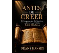 ANTES DE CREER: 200 preguntas que el cristianismo debe responder primero desde la Biblia hebrea (Libros de Frans Hansen traducidos al español, escritos y publicados originalmente en inglés.)