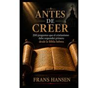 ANTES DE CREER: 200 preguntas que el cristianismo debe responder primero desde la Biblia hebrea (Libros de Frans Hansen traducidos al español, escritos y publicados originalmente en inglés.)