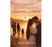 Antes De Encontrarte, Encontré A Dios: Un Camino de Sanidad, Fe y un Amor Guiado por Dios