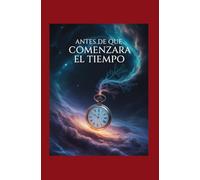 Antes de que Comenzara el Tiempo: Explorando los Orígenes del Espacio, la Materia y Todo lo que Siguió
