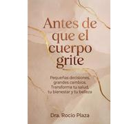Antes de que el cuerpo grite: Pequeñas decisiones, grandes cambios. Transforma tu salud, tu bienestar y tu belleza