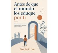 Antes de que el mundo los eduque por ti: Cómo formar hijos con criterio, responsabilidad y humanidad en la era moderna (Educacion)