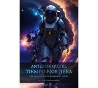 ANTES DE QUE EL TIEMPO EXISTIERA: Una historia escrita en las grietas del infinito