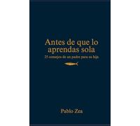 Antes de que lo aprendas sola: 25 consejos de un padre para su hija