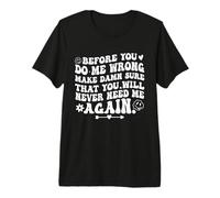 Antes de Que me Hagas Mal, asegúrate de Que Nunca más me necesitarás Camiseta Premium