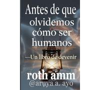 ANTES DE QUE OLVIDEMOS CÓMO SER HUMANOS: Un libro sobre el devenir