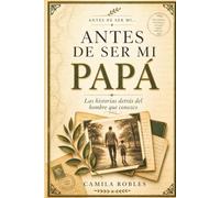 Antes de Ser Mi Papá: Las historias detrás del hombre que conozco: Un diario de recuerdos guiado para capturar tu historia, memorias y vida