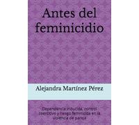 Antes del feminicidio: Dependencia inducida, control coercitivo y riesgo feminicida en la violencia de pareja