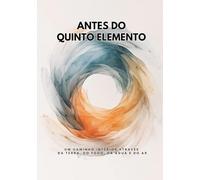 Antes do Quinto Elemento: Um caminho interior através da Terra, do Fogo, da Água e do Ar