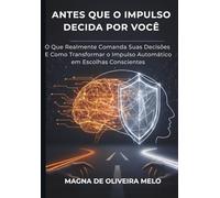 Antes Que o Impulso Decida Por Você: O que realmente comanda suas decisões - e como transformar o impulso automático em escolhas conscientes.