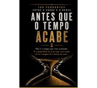 ANTES QUE O TEMPO ACABE: 100 perguntas entre o agora e o nunca
