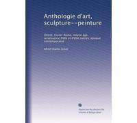 Anthologie d'art, sculpture--peinture: Orient, Grèce, Rome, moyen âge, renaissance XVIIe et XVIIIe siècles, époque contemporaine