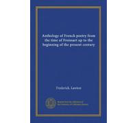 Anthology of French poetry from the time of Froissart up to the beginning of the present century