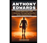 ANTHONY EDWARDS: Humble Beginnings to NBA Greatness: The Inspiring Rise of a Modern Basketball Star