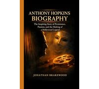 ANTHONY HOPKINS BIOGRAPHY: The Inspiring Story of Persistence, Passion, and the Making of a Hollywood Legend