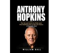 Anthony Hopkins: The Life and Career of a Welsh Actor Who Redefined Fame in Film and Theatre: A Biography Book
