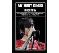 Anthony Kiedis Biography: The Red Hot Life of a Rock Survivor and Frontman of a Generation