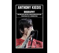 Anthony Kiedis Biography: The Red Hot Life of a Rock Survivor and Frontman of a Generation