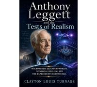 Anthony Leggett and the Tests of Realism: Macroscopic Quantum Worlds, Nonlocal Realism, and the Experiments Beyond Bell (The Foundations of Quantum ... Challenged the Meaning of the Quantum World)